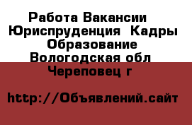 Работа Вакансии - Юриспруденция, Кадры, Образование. Вологодская обл.,Череповец г.